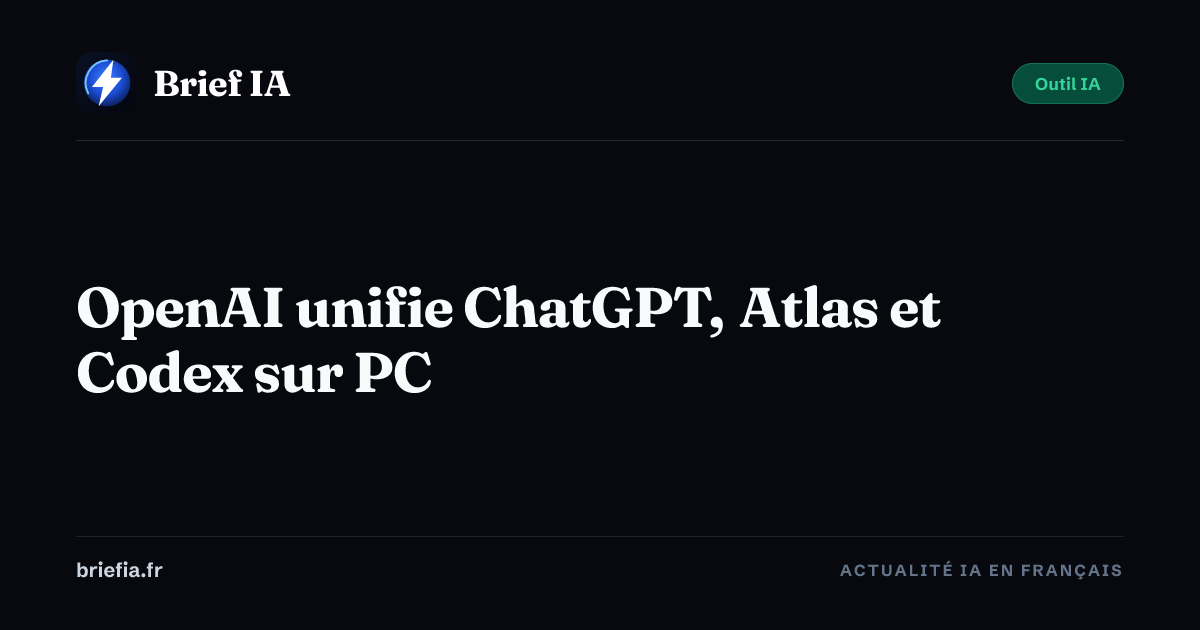 Brief IA : OpenAI unifie ChatGPT, Atlas et Codex sur PC