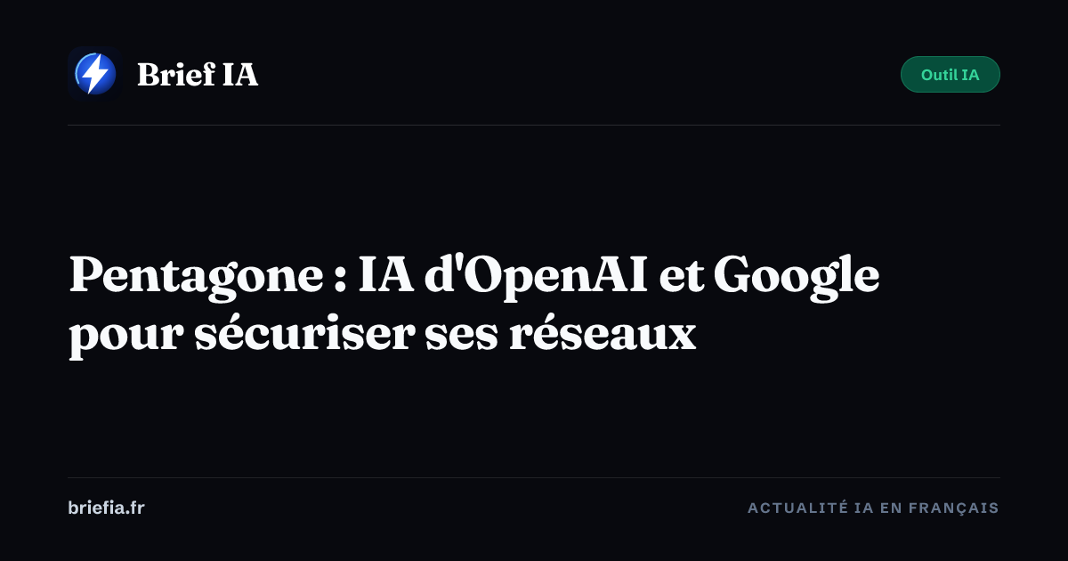 Brief IA : Pentagone : IA d'OpenAI et Google pour sécuriser ses réseaux