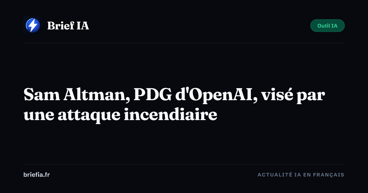 Brief IA : Sam Altman, PDG d'OpenAI, visé par une attaque incendiaire