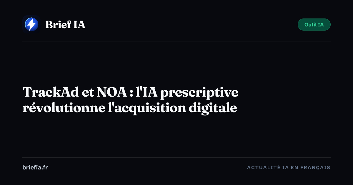 Brief IA : TrackAd et NOA : l'IA prescriptive révolutionne l'acquisition digitale