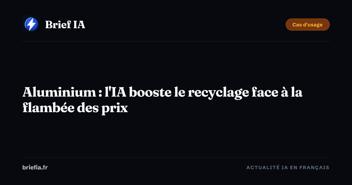 Brief IA : Aluminium : l'IA booste le recyclage face à la flambée des prix