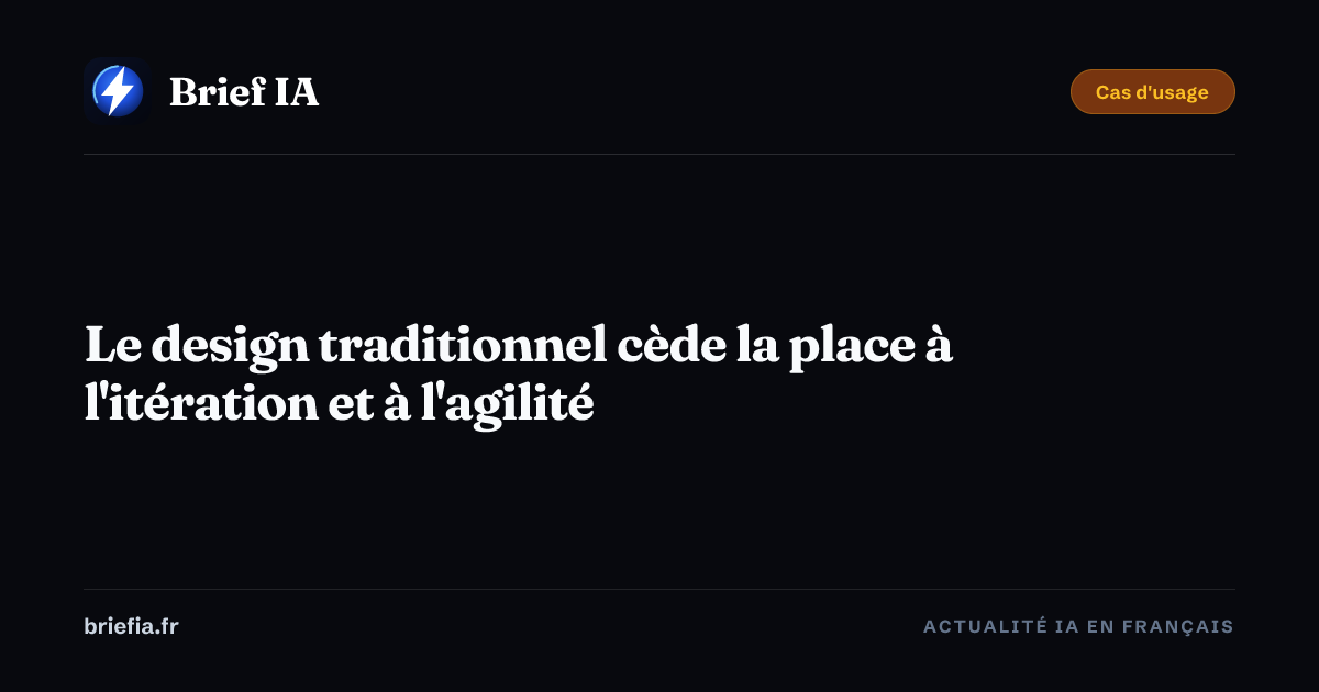 Brief IA : Le design traditionnel cède la place à l'itération et à l'agilité